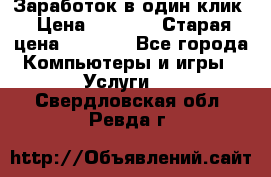 Заработок в один клик › Цена ­ 1 000 › Старая цена ­ 1 000 - Все города Компьютеры и игры » Услуги   . Свердловская обл.,Ревда г.